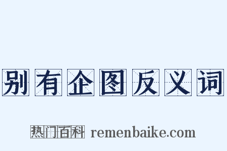 别有企图反义词是什么意思的图片